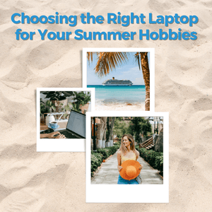 Choosing the Right Laptop for Your Summer Hobbies: Photography, Video Editing, and More